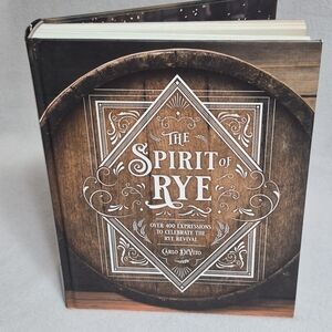 The Spirit of Rye: Over 300 Expressions to Celebrate the Rye Revival